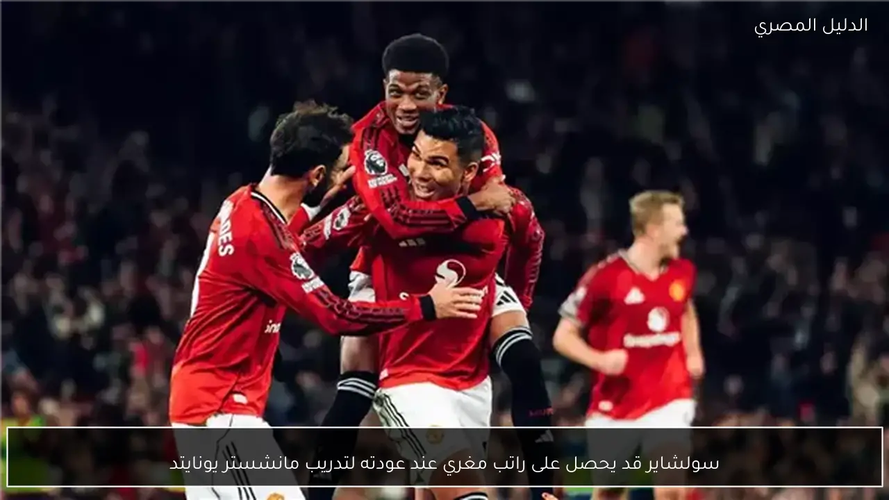 سولشاير قد يحصل على راتب مغري عند عودته لتدريب مانشستر يونايتد