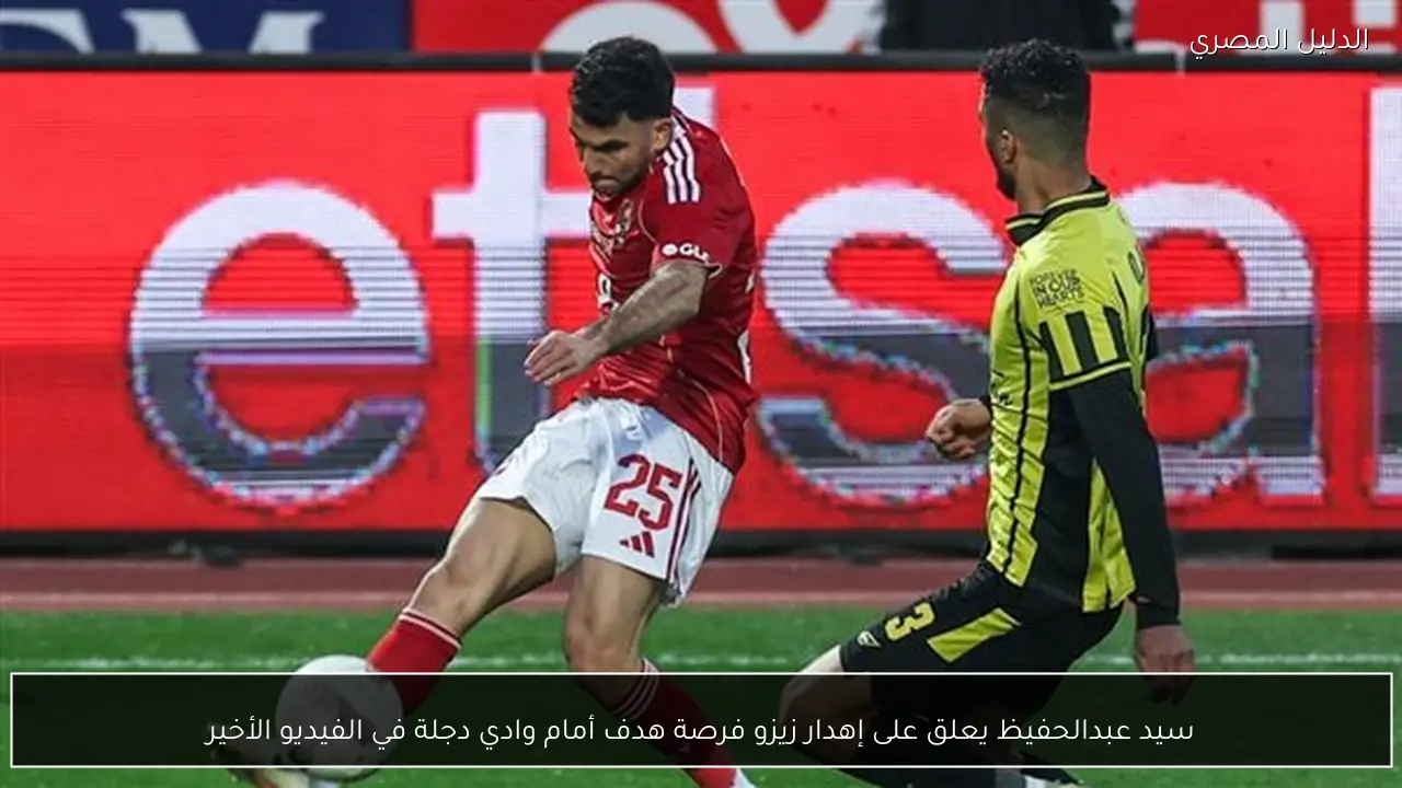 سيد عبدالحفيظ يعلق على إهدار زيزو فرصة هدف أمام وادي دجلة في الفيديو الأخير