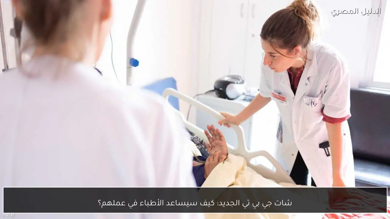شات جي بي تي الجديد: كيف سيساعد الأطباء في عملهم؟