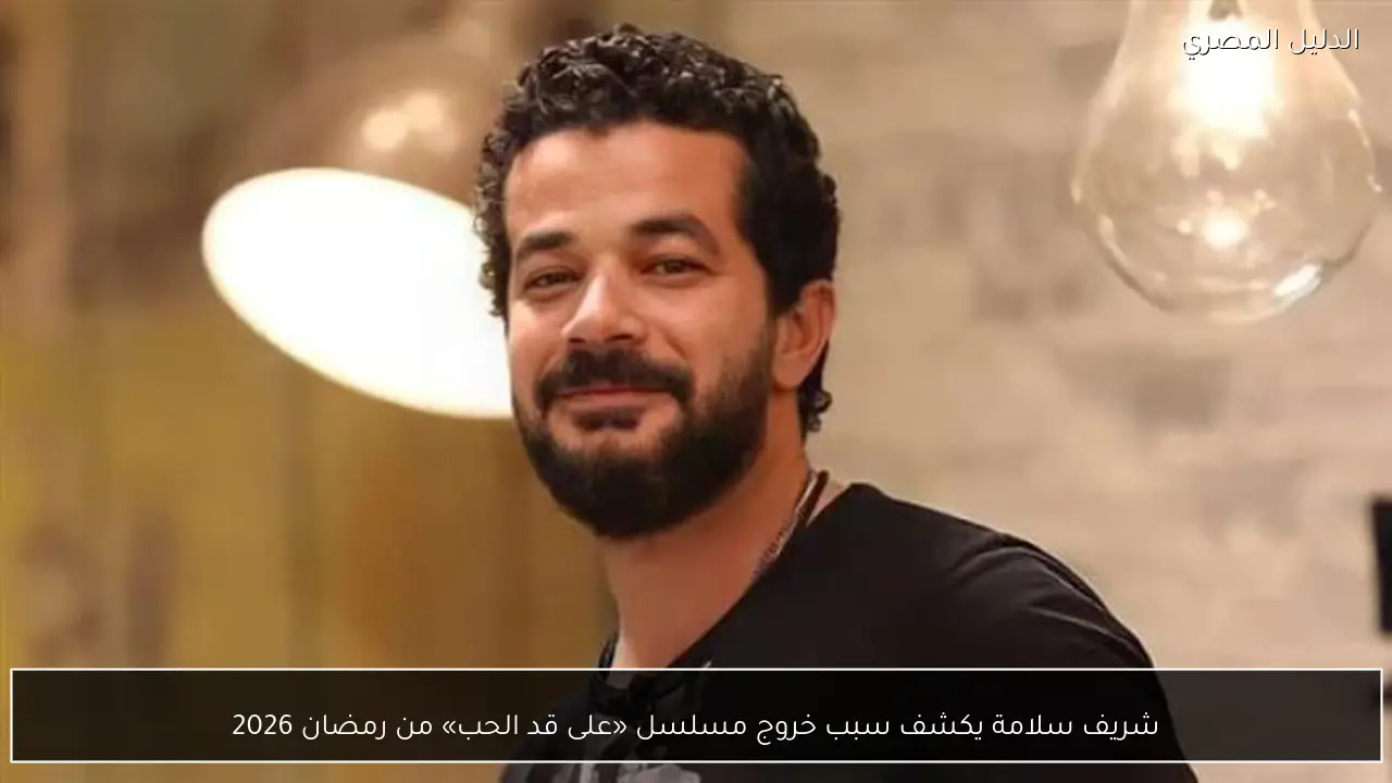 شريف سلامة يكشف سبب خروج مسلسل «على قد الحب» من رمضان 2026