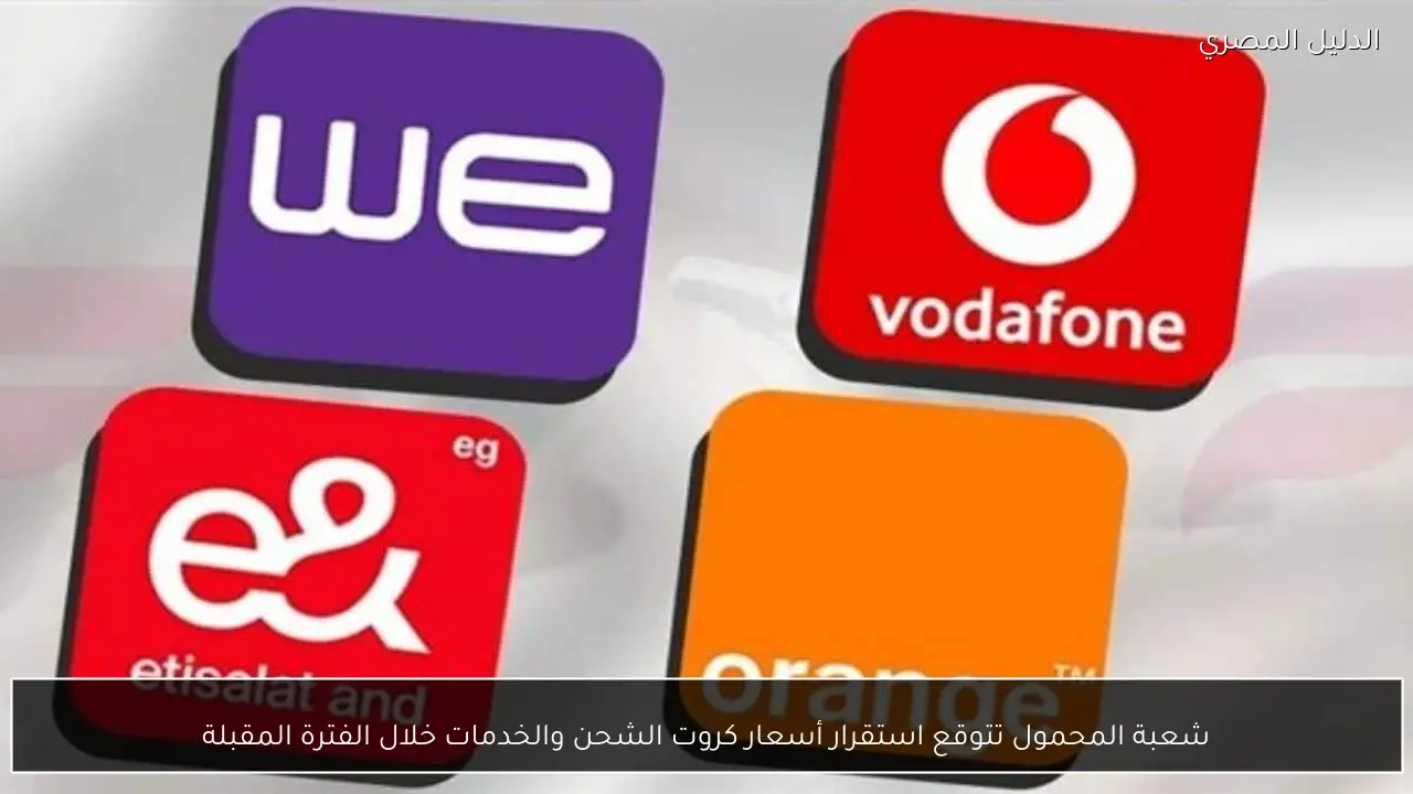 شعبة المحمول تتوقع استقرار أسعار كروت الشحن والخدمات خلال الفترة المقبلة
