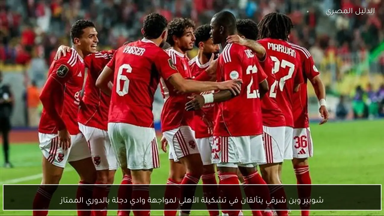 شوبير وبن شرقي يتألقان في تشكيلة الأهلي لمواجهة وادي دجلة بالدوري الممتاز