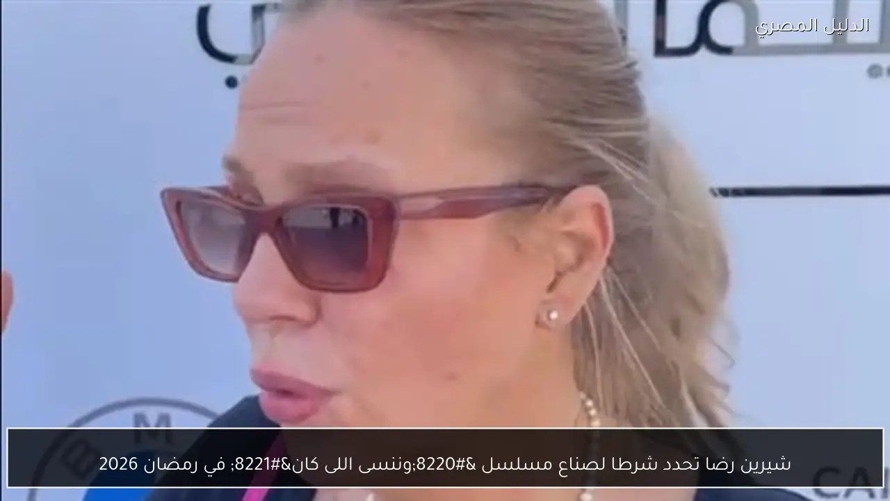 شيرين رضا تحدد شرطا لصناع مسلسل “وننسى اللى كان” في رمضان 2026