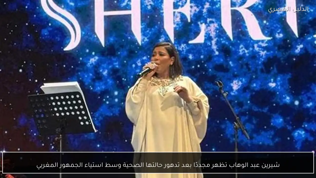شيرين عبد الوهاب تظهر مجددًا بعد تدهور حالتها الصحية وسط استياء الجمهور المغربي
