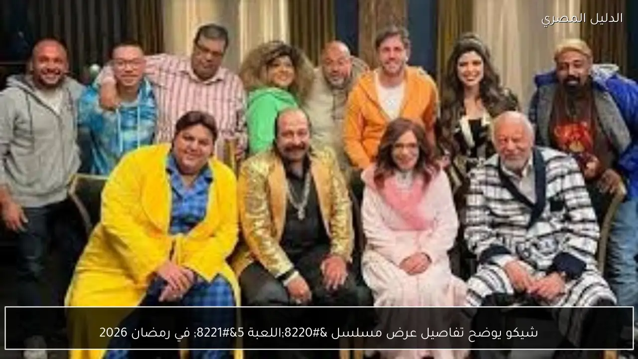 شيكو يوضح تفاصيل عرض مسلسل “اللعبة 5” في رمضان 2026