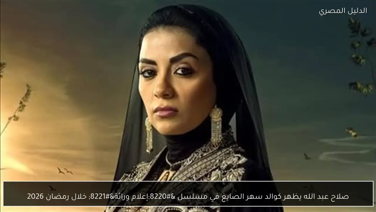 صلاح عبد الله يظهر كوالد سهر الصايغ في مسلسل “إعلام وراثة” خلال رمضان 2026