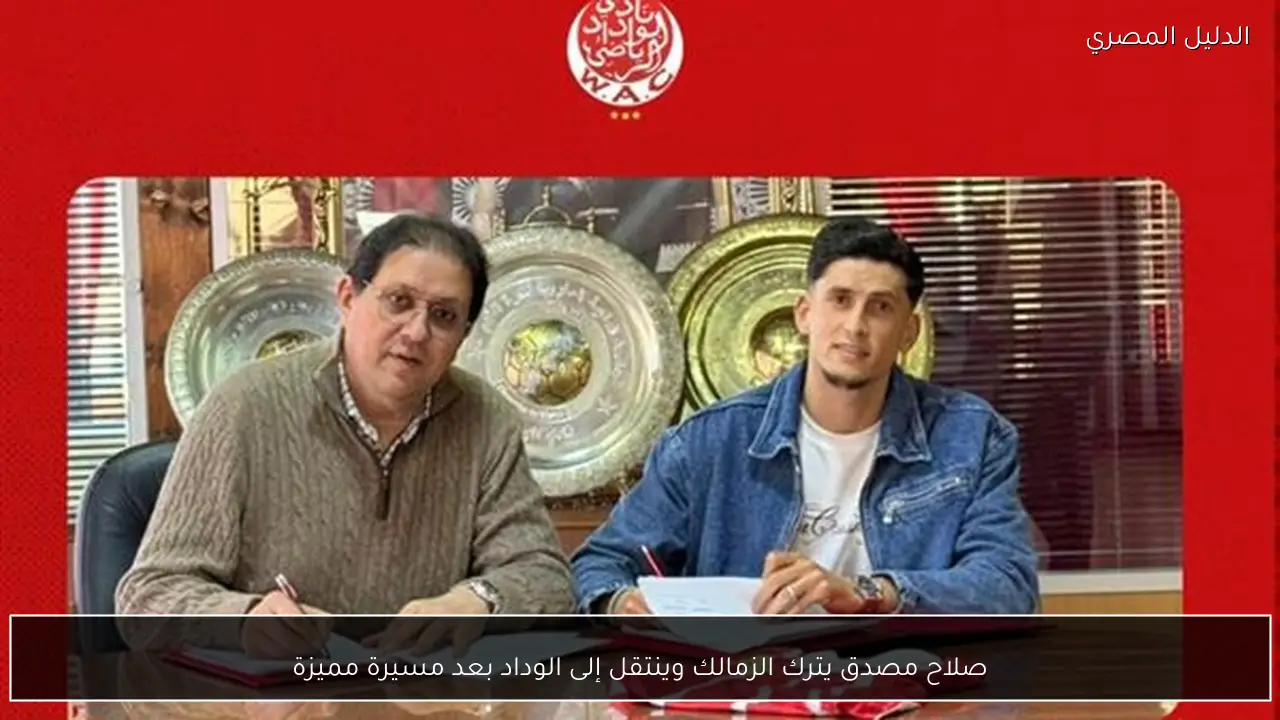 صلاح مصدق يترك الزمالك وينتقل إلى الوداد بعد مسيرة مميزة