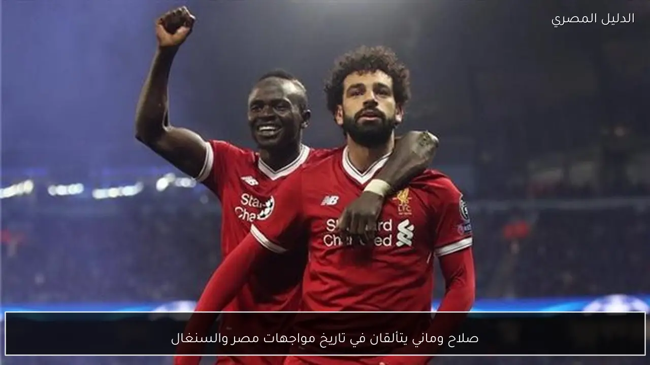 صلاح وماني يتألقان في تاريخ مواجهات مصر والسنغال