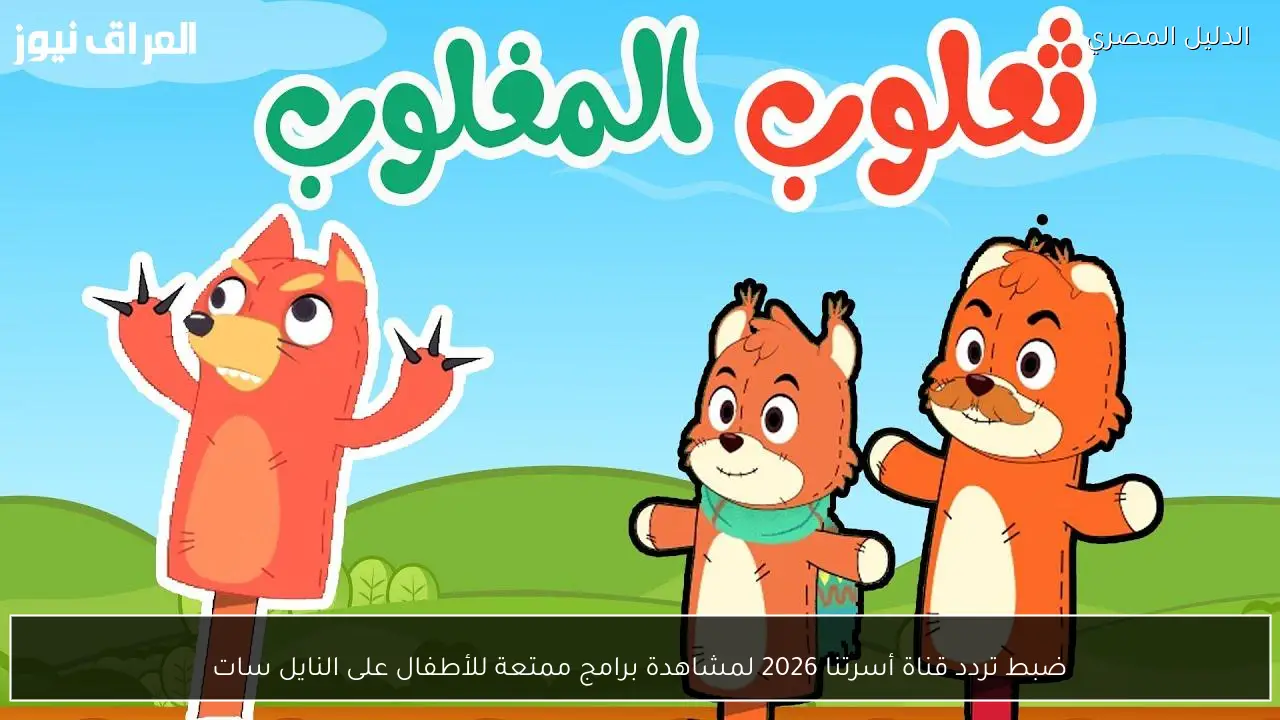 ضبط تردد قناة أسرتنا 2026 لمشاهدة برامج ممتعة للأطفال على النايل سات