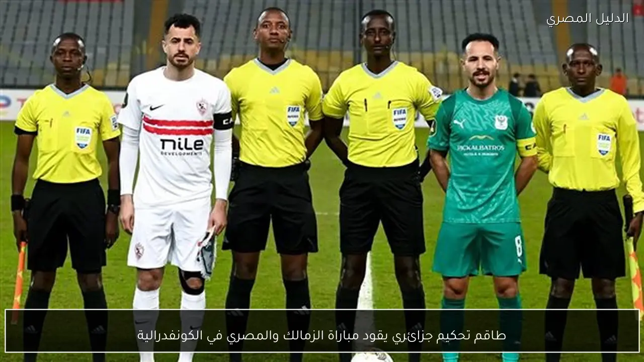 طاقم تحكيم جزائري يقود مباراة الزمالك والمصري في الكونفدرالية