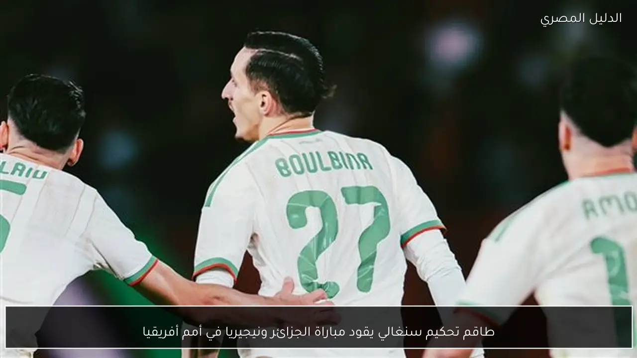 طاقم تحكيم سنغالي يقود مباراة الجزائر ونيجيريا في أمم أفريقيا