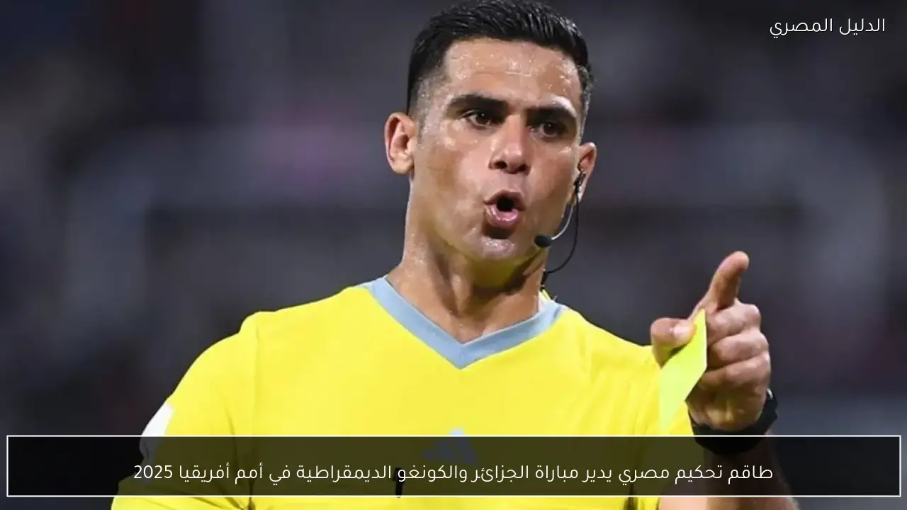 طاقم تحكيم مصري يدير مباراة الجزائر والكونغو الديمقراطية في أمم أفريقيا 2025