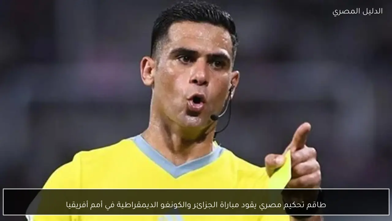 طاقم تحكيم مصري يقود مباراة الجزائر والكونغو الديمقراطية في أمم أفريقيا