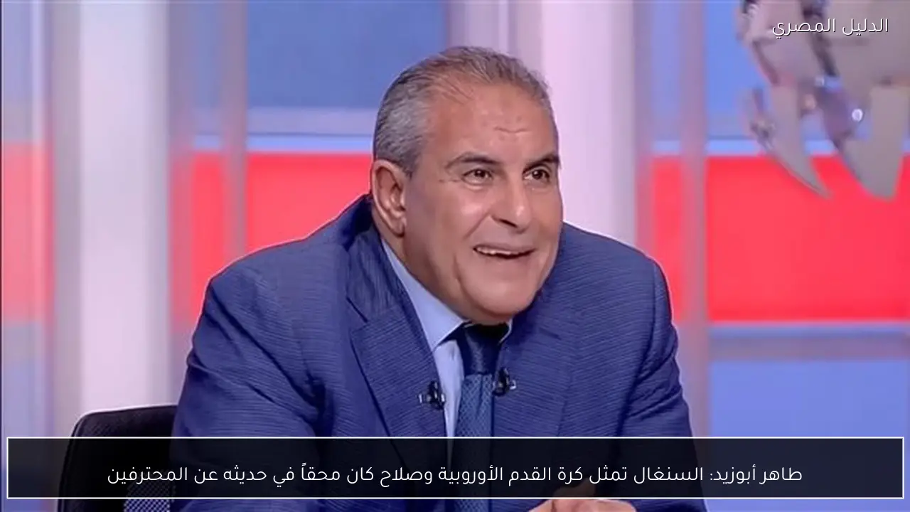 طاهر أبوزيد: السنغال تمثل كرة القدم الأوروبية وصلاح كان محقاً في حديثه عن المحترفين