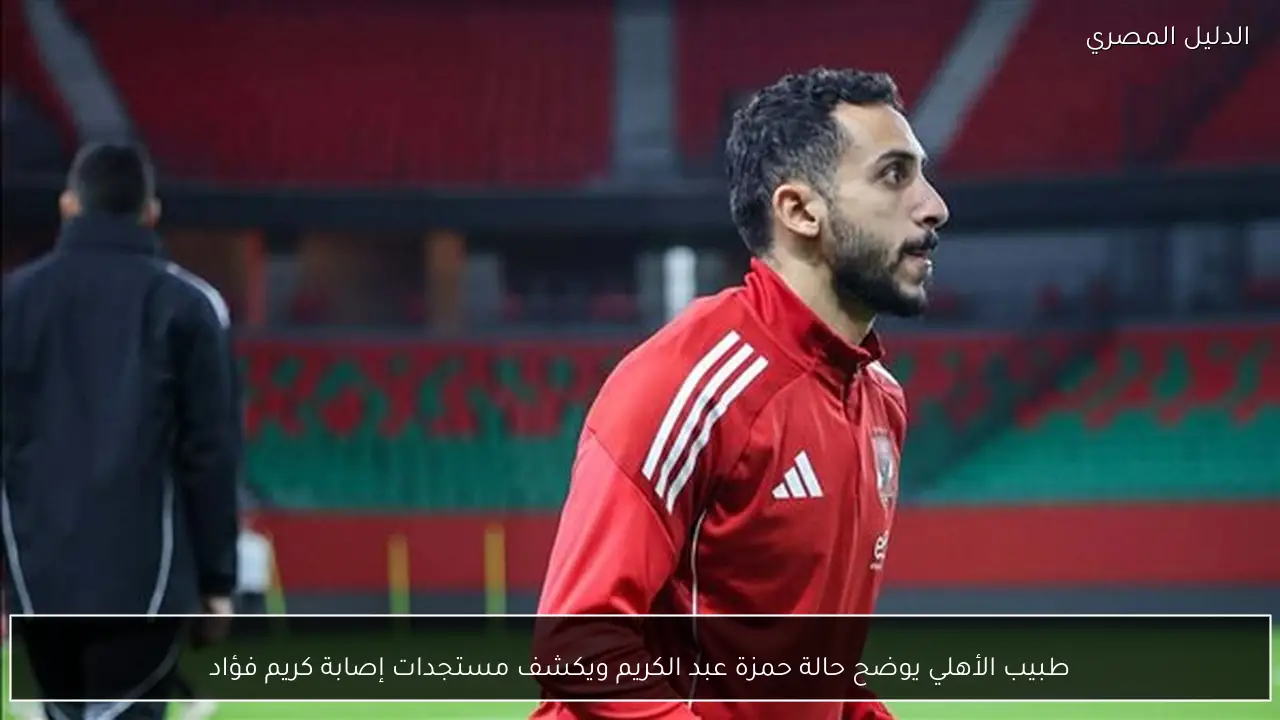 طبيب الأهلي يوضح حالة حمزة عبد الكريم ويكشف مستجدات إصابة كريم فؤاد