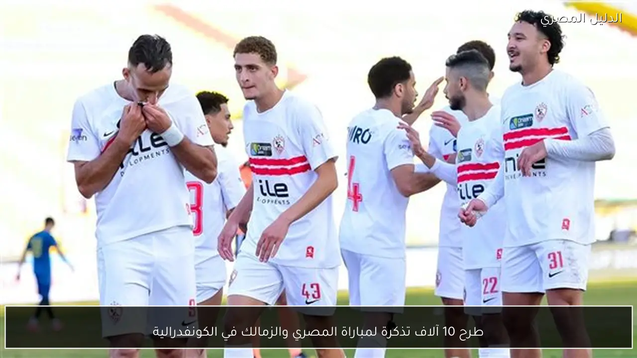 طرح 10 آلاف تذكرة لمباراة المصري والزمالك في الكونفدرالية