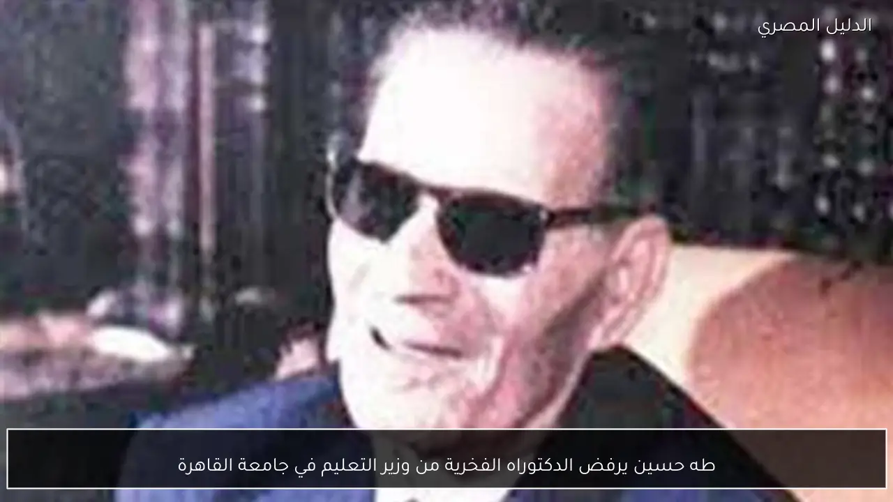 طه حسين يرفض الدكتوراه الفخرية من وزير التعليم في جامعة القاهرة