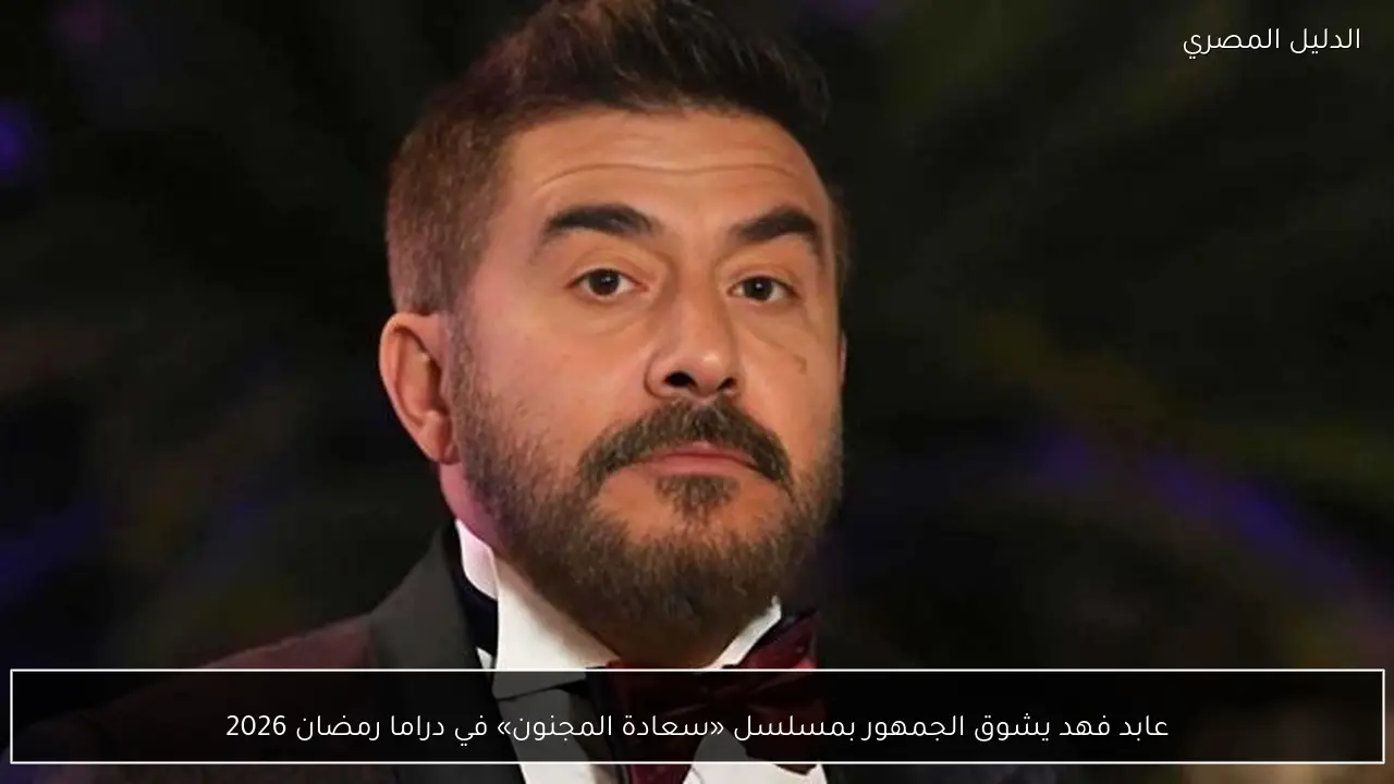 عابد فهد يشوق الجمهور بمسلسل «سعادة المجنون» في دراما رمضان 2026
