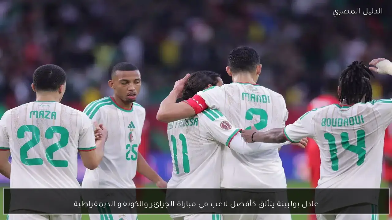 عادل بولبينة يتألق كأفضل لاعب في مباراة الجزائر والكونغو الديمقراطية