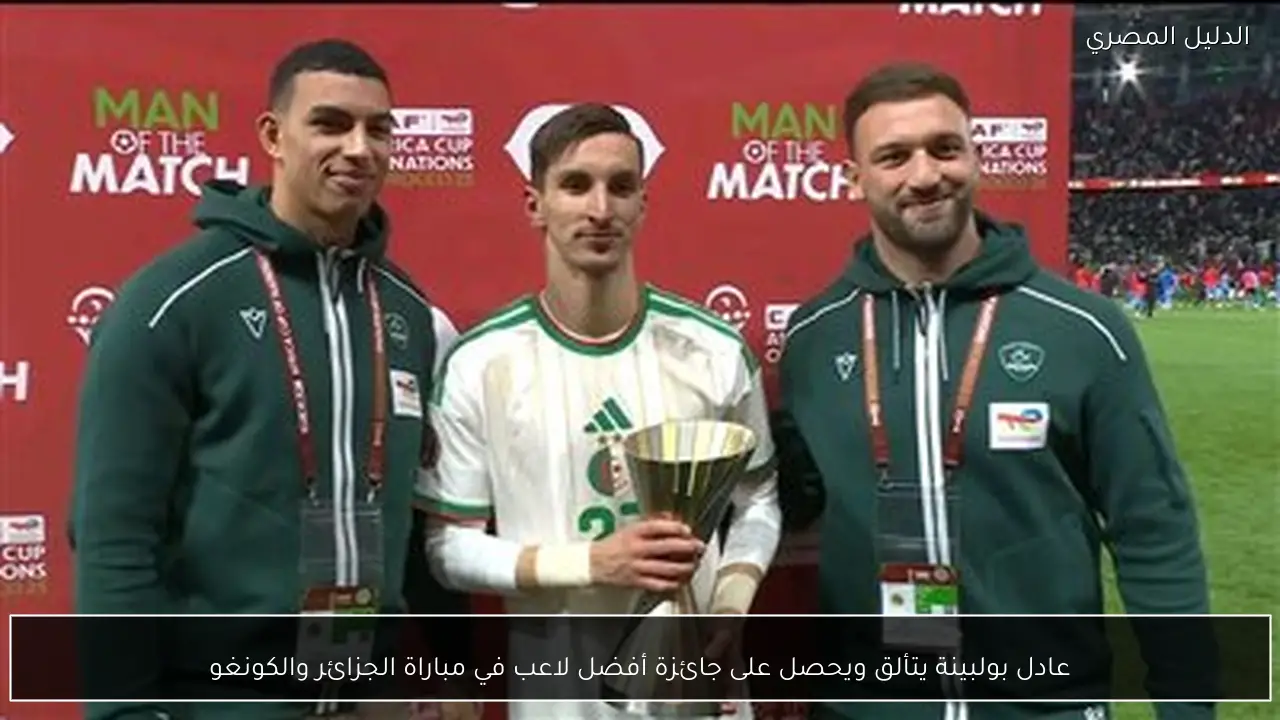 عادل بولبينة يتألق ويحصل على جائزة أفضل لاعب في مباراة الجزائر والكونغو