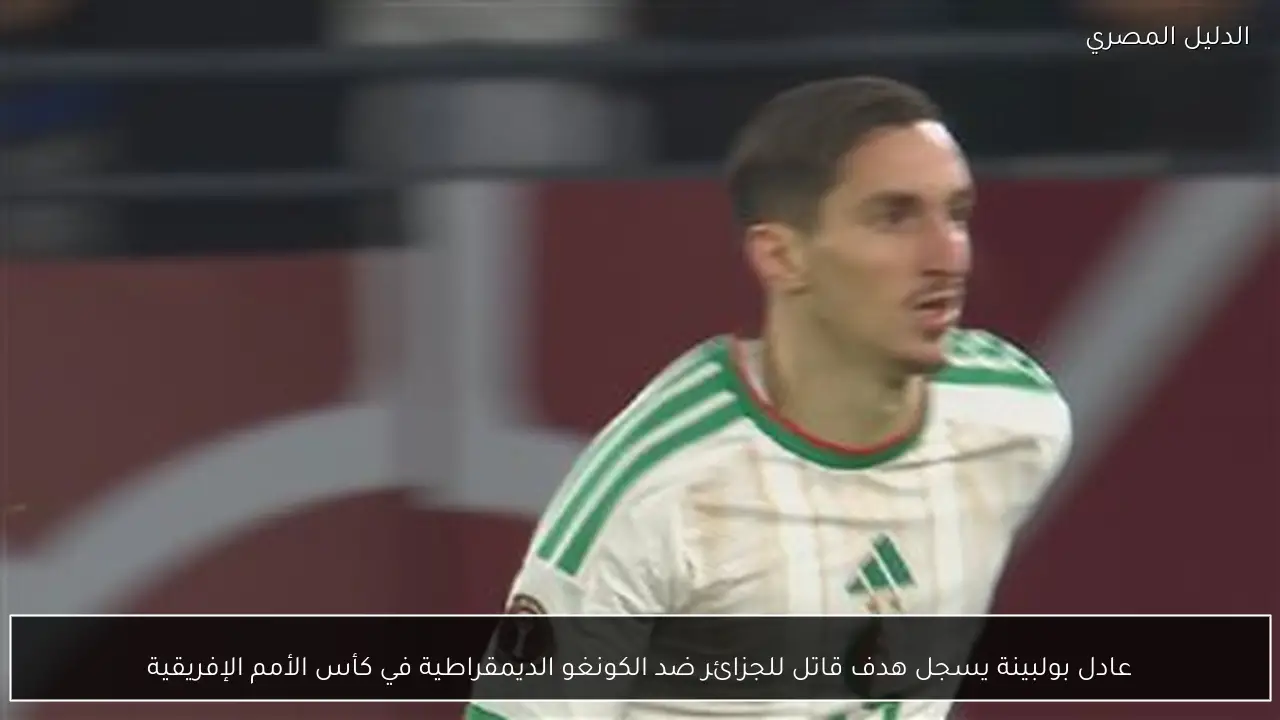 عادل بولبينة يسجل هدف قاتل للجزائر ضد الكونغو الديمقراطية في كأس الأمم الإفريقية