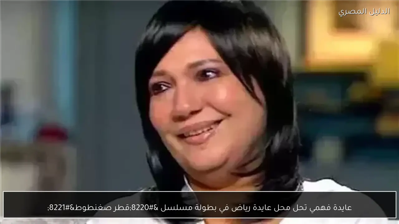 عايدة فهمي تحل محل عايدة رياض في بطولة مسلسل “قطر صغنطوط”