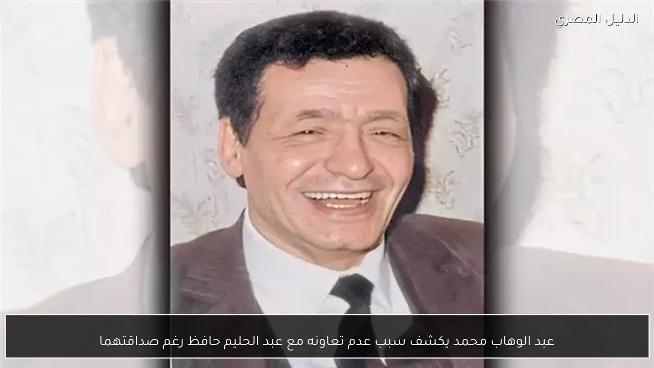 عبد الوهاب محمد يكشف سبب عدم تعاونه مع عبد الحليم حافظ رغم صداقتهما