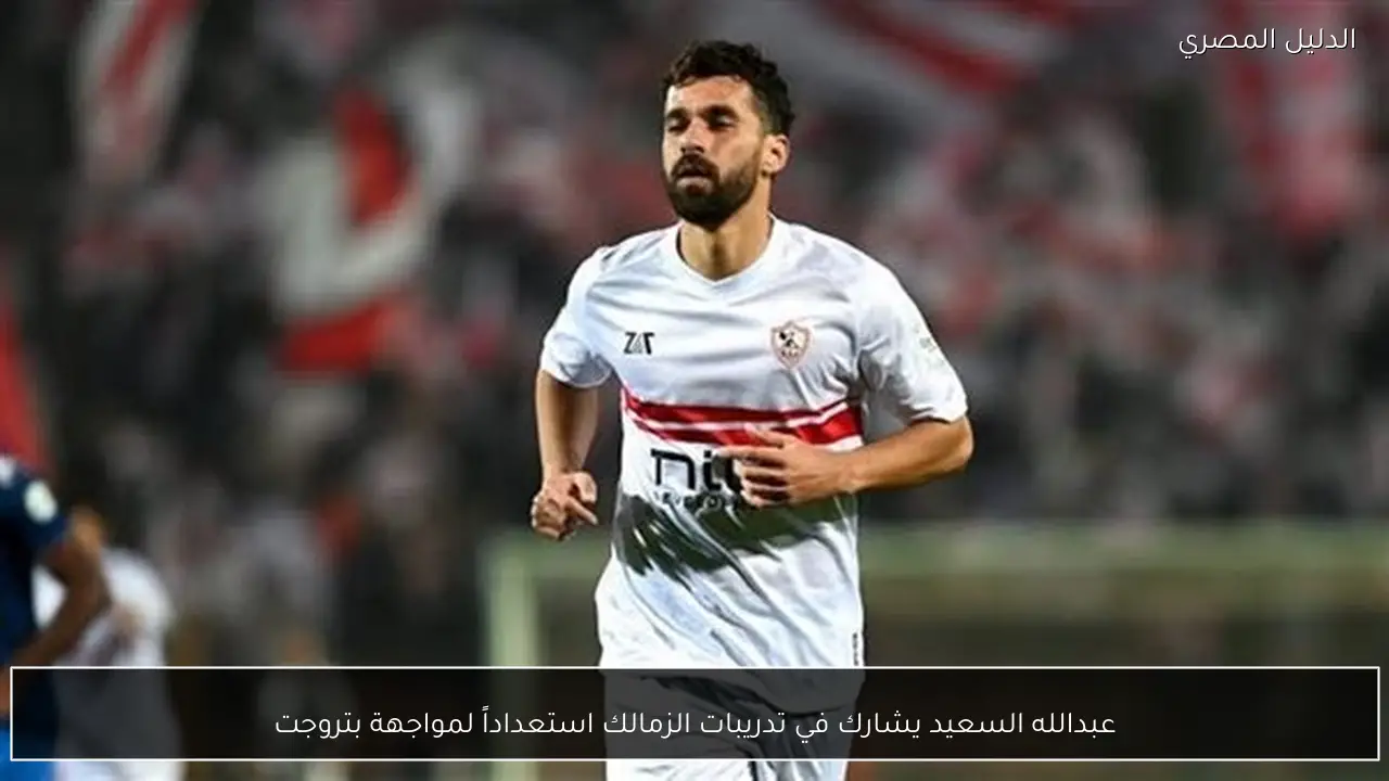 عبدالله السعيد يشارك في تدريبات الزمالك استعداداً لمواجهة بتروجت