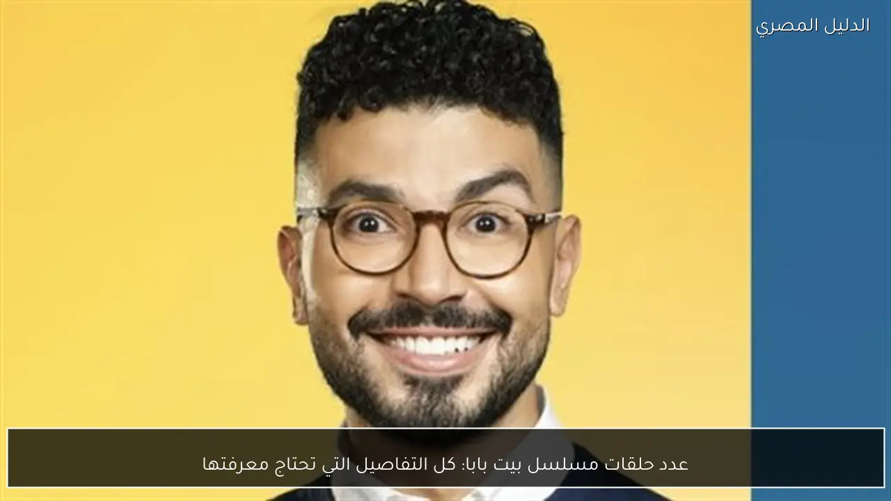 عدد حلقات مسلسل بيت بابا: كل التفاصيل التي تحتاج معرفتها