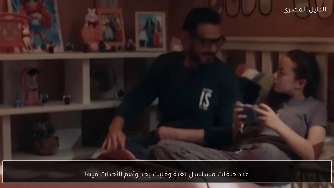 عدد حلقات مسلسل لعبة وقلبت بجد وأهم الأحداث فيها