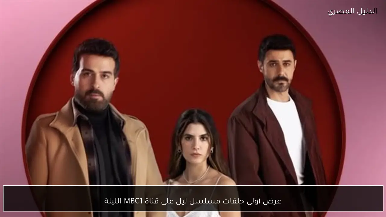 عرض أولى حلقات مسلسل ليل على قناة MBC1 الليلة