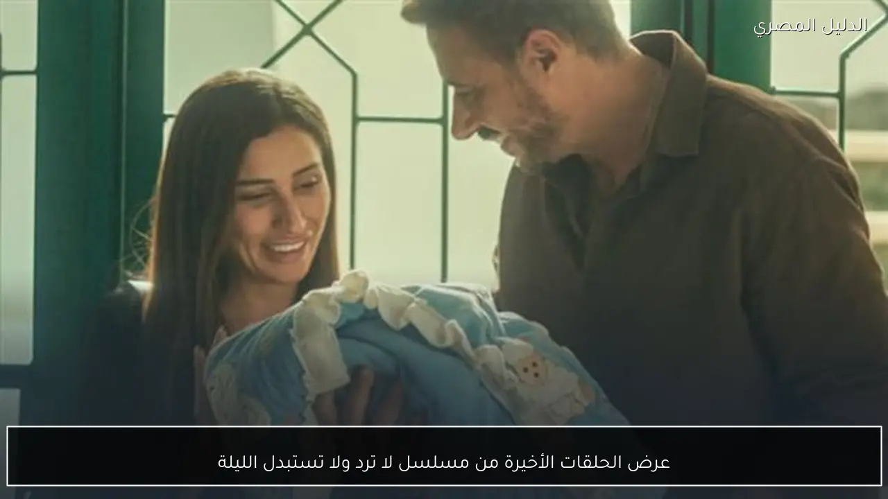 عرض الحلقات الأخيرة من مسلسل لا ترد ولا تستبدل الليلة