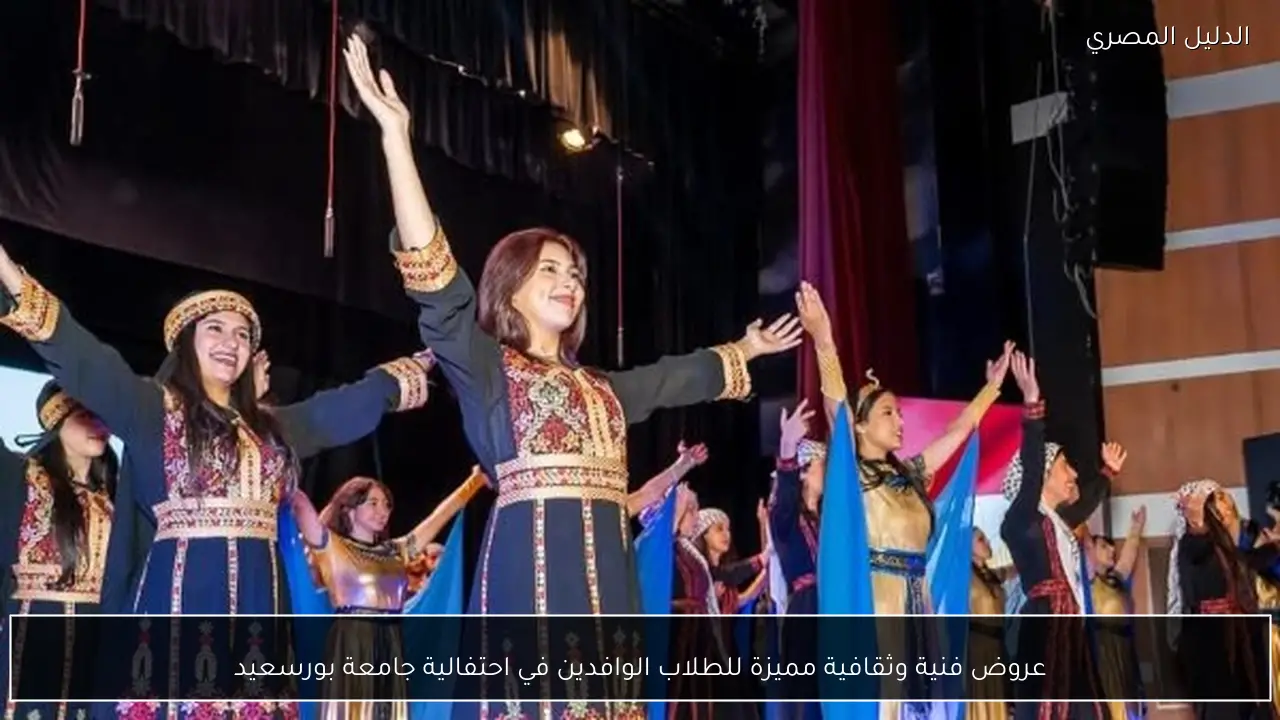 عروض فنية وثقافية مميزة للطلاب الوافدين في احتفالية جامعة بورسعيد