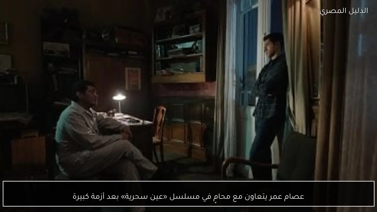 عصام عمر يتعاون مع محامٍ في مسلسل «عين سحرية» بعد أزمة كبيرة