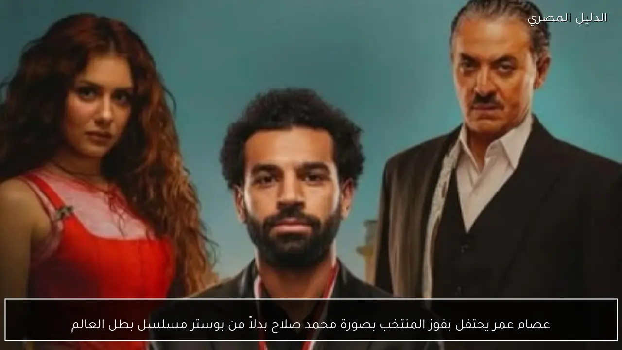 عصام عمر يحتفل بفوز المنتخب بصورة محمد صلاح بدلاً من بوستر مسلسل بطل العالم