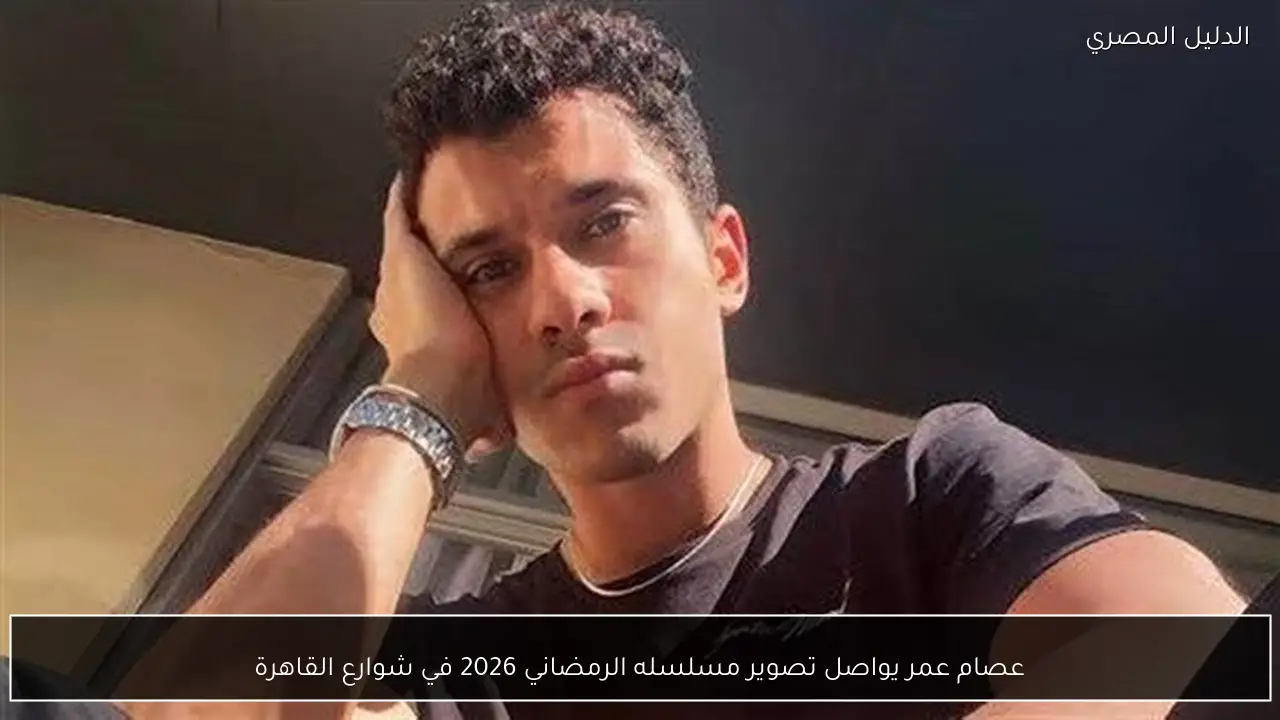 عصام عمر يواصل تصوير مسلسله الرمضاني 2026 في شوارع القاهرة