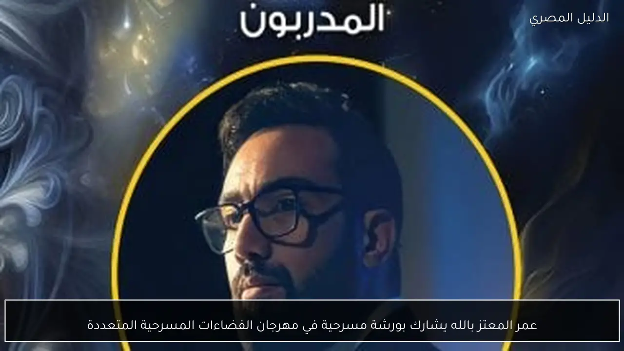 عمر المعتز بالله يشارك بورشة مسرحية في مهرجان الفضاءات المسرحية المتعددة