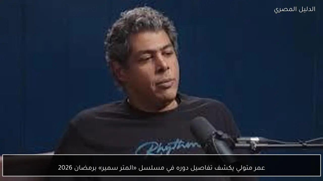 عمر متولي يكشف تفاصيل دوره في مسلسل «المتر سمير» برمضان 2026