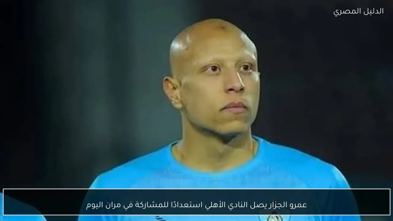 عمرو الجزار يصل النادي الأهلي استعدادًا للمشاركة في مران اليوم