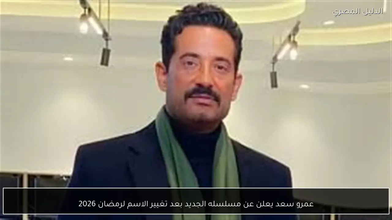 عمرو سعد يعلن عن مسلسله الجديد بعد تغيير الاسم لرمضان 2026