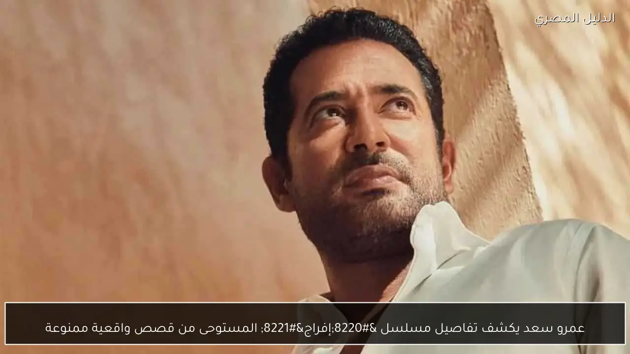 عمرو سعد يكشف تفاصيل مسلسل “إفراج” المستوحى من قصص واقعية ممنوعة
