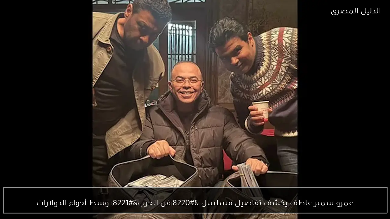عمرو سمير عاطف يكشف تفاصيل مسلسل “فن الحرب” وسط أجواء الدولارات
