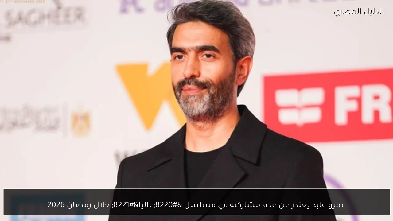 عمرو عابد يعتذر عن عدم مشاركته في مسلسل “عاليا” خلال رمضان 2026