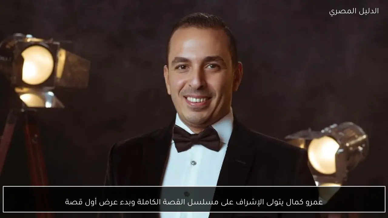 عمرو كمال يتولى الإشراف على مسلسل القصة الكاملة وبدء عرض أول قصة