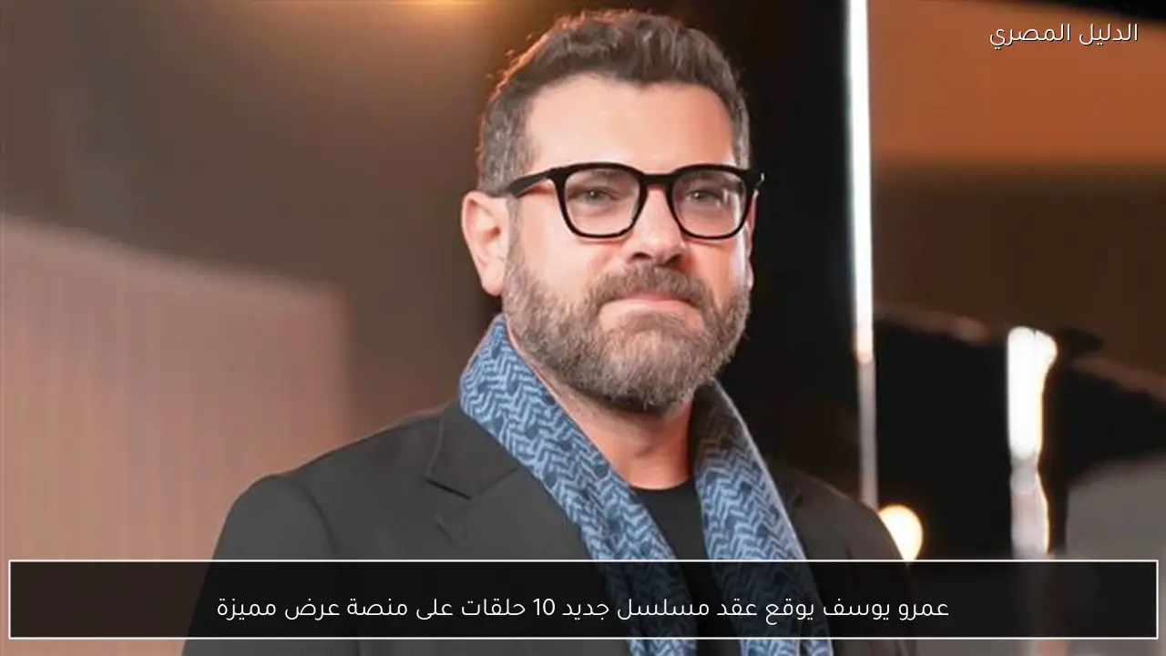 عمرو يوسف يوقع عقد مسلسل جديد 10 حلقات على منصة عرض مميزة