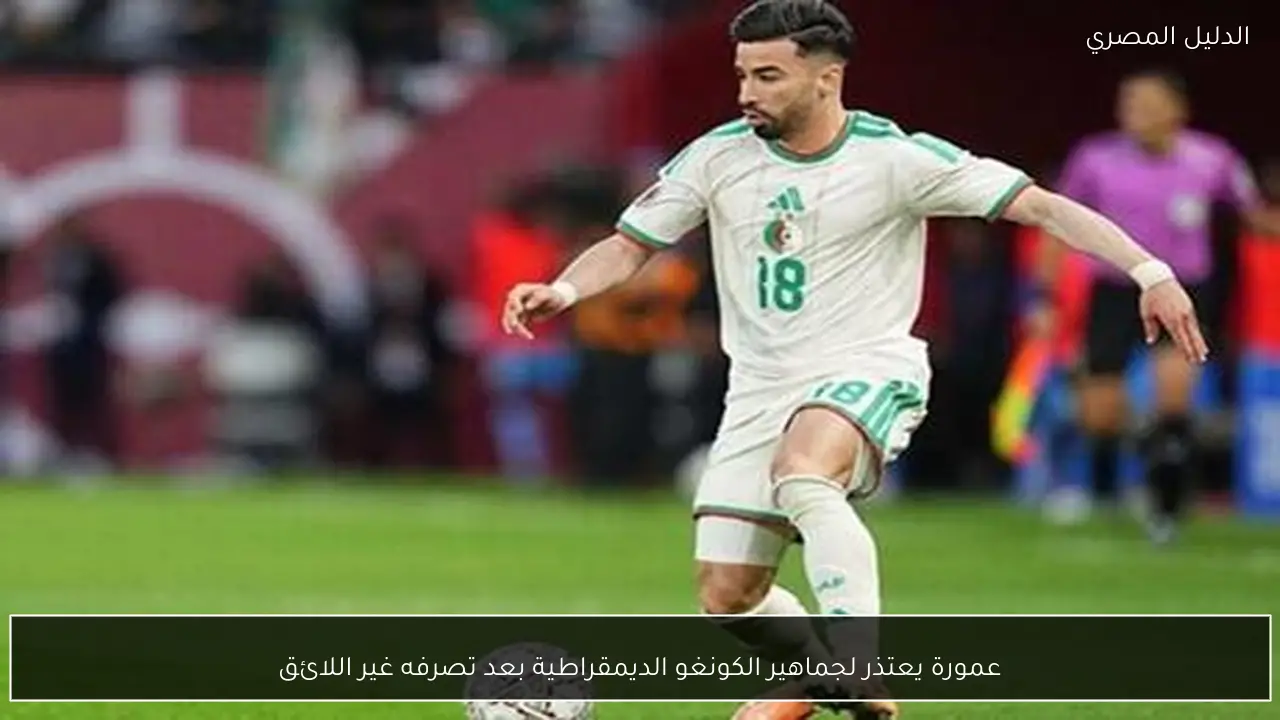 عمورة يعتذر لجماهير الكونغو الديمقراطية بعد تصرفه غير اللائق