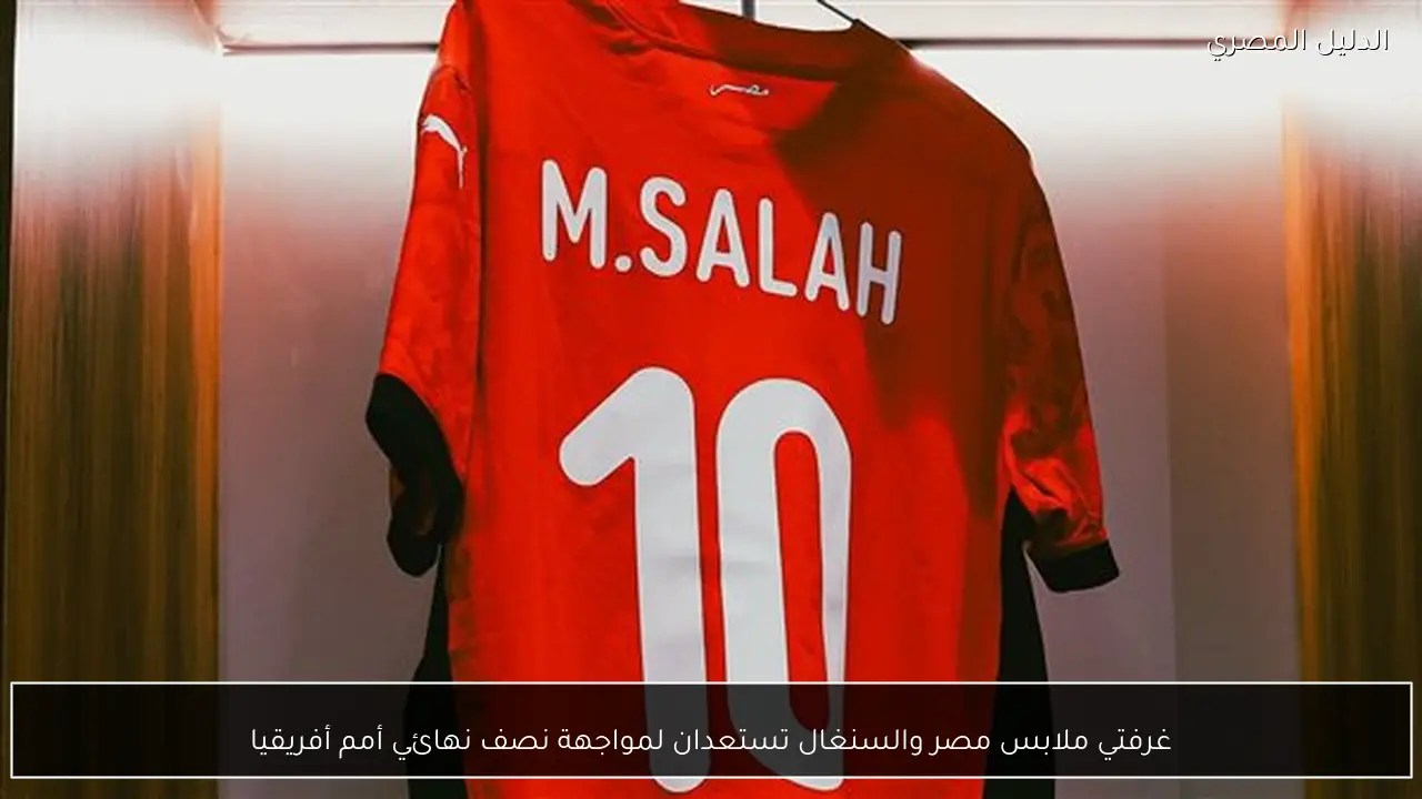 غرفتي ملابس مصر والسنغال تستعدان لمواجهة نصف نهائي أمم أفريقيا