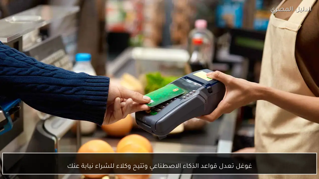 غوغل تعدل قواعد الذكاء الاصطناعي وتتيح وكلاء للشراء نيابة عنك