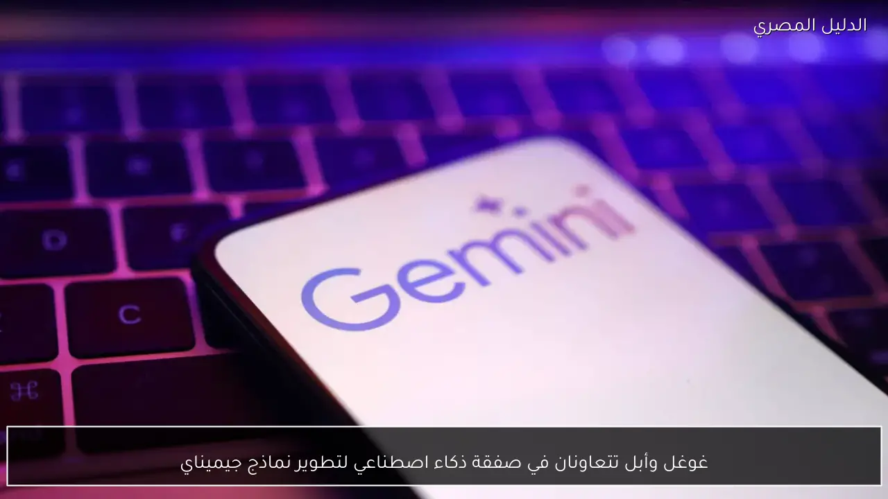 غوغل وأبل تتعاونان في صفقة ذكاء اصطناعي لتطوير نماذج جيميناي
