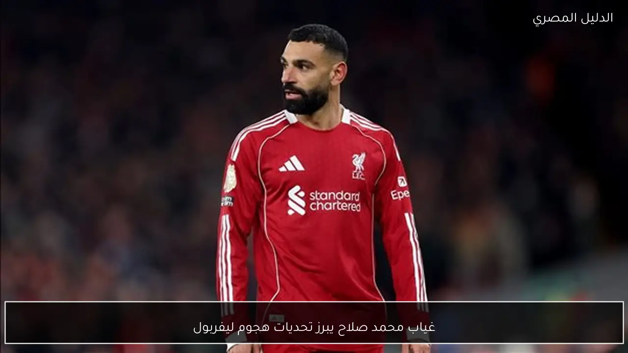 غياب محمد صلاح يبرز تحديات هجوم ليفربول